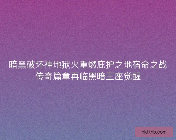 暗黑破坏神地狱火重燃庇护之地宿命之战传奇篇章再临黑暗王座觉醒